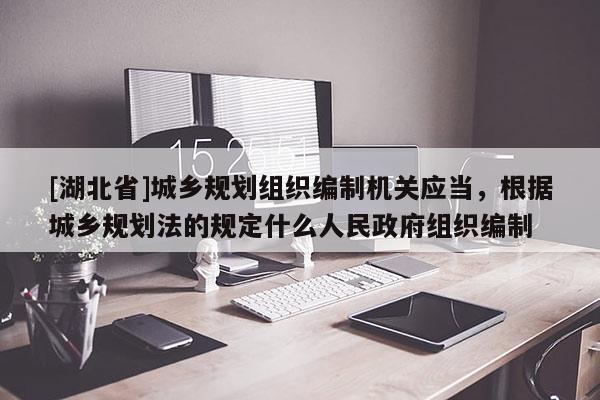 [湖北省]城鄉(xiāng)規(guī)劃組織編制機關應當，根據城鄉(xiāng)規(guī)劃法的規(guī)定什么人民政府組織編制