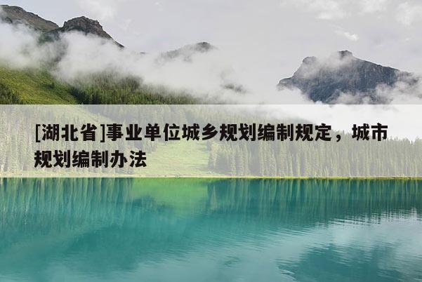 [湖北省]事業(yè)單位城鄉(xiāng)規(guī)劃編制規(guī)定，城市規(guī)劃編制辦法