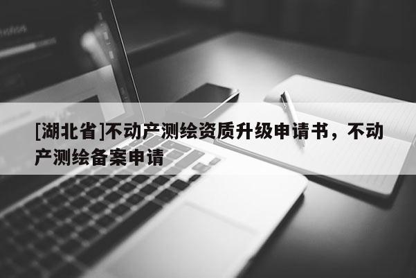 [湖北省]不動產(chǎn)測繪資質(zhì)升級申請書，不動產(chǎn)測繪備案申請