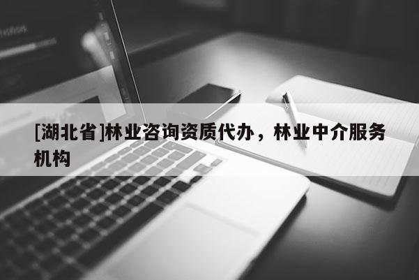 [湖北省]林業(yè)咨詢資質(zhì)代辦，林業(yè)中介服務機構