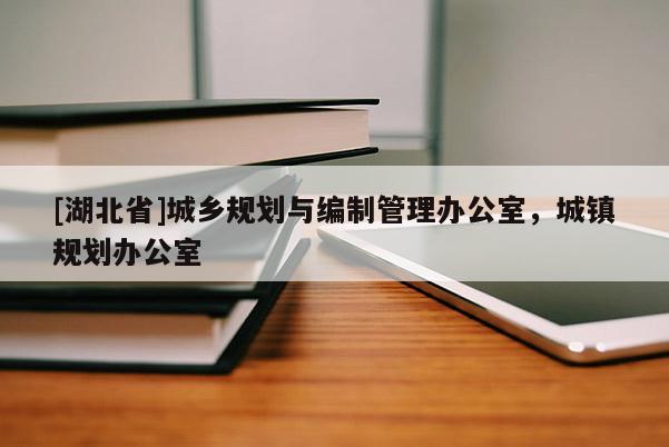 [湖北省]城鄉(xiāng)規(guī)劃與編制管理辦公室，城鎮(zhèn)規(guī)劃辦公室