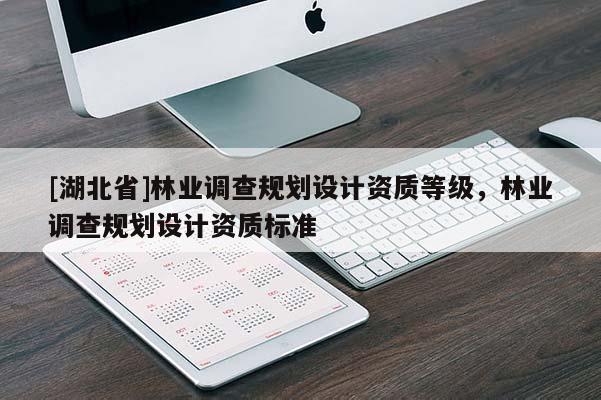 [湖北省]林業(yè)調(diào)查規(guī)劃設(shè)計資質(zhì)等級，林業(yè)調(diào)查規(guī)劃設(shè)計資質(zhì)標準