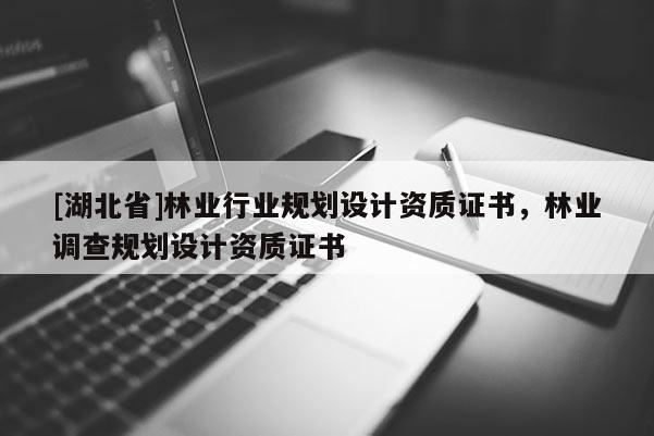 [湖北省]林業(yè)行業(yè)規(guī)劃設(shè)計資質(zhì)證書，林業(yè)調(diào)查規(guī)劃設(shè)計資質(zhì)證書