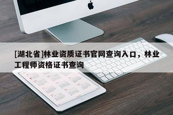 [湖北省]林業(yè)資質(zhì)證書官網(wǎng)查詢?nèi)肟?，林業(yè)工程師資格證書查詢