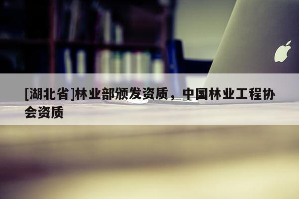 [湖北省]林業(yè)部頒發(fā)資質(zhì)，中國林業(yè)工程協(xié)會(huì)資質(zhì)