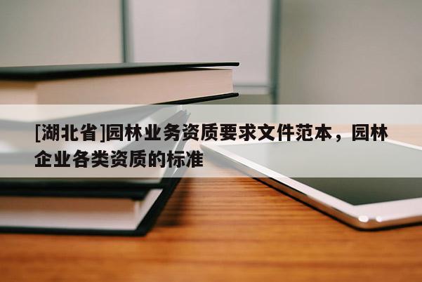 [湖北省]園林業(yè)務(wù)資質(zhì)要求文件范本，園林企業(yè)各類資質(zhì)的標(biāo)準(zhǔn)