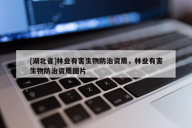 [湖北省]林業(yè)有害生物防治資質(zhì)，林業(yè)有害生物防治資質(zhì)圖片