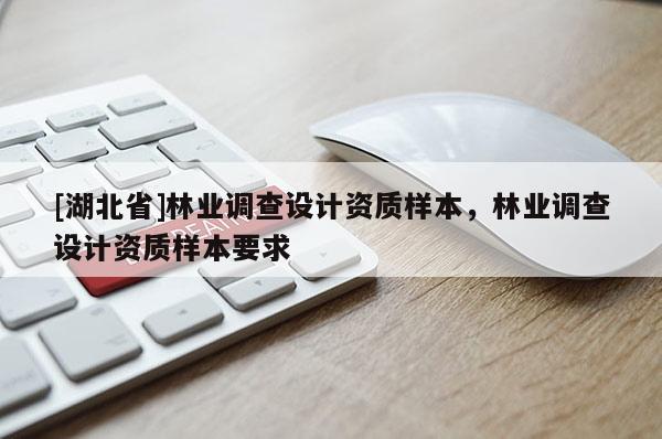 [湖北省]林業(yè)調(diào)查設(shè)計資質(zhì)樣本，林業(yè)調(diào)查設(shè)計資質(zhì)樣本要求