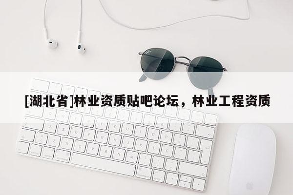 [湖北省]林業(yè)資質貼吧論壇，林業(yè)工程資質