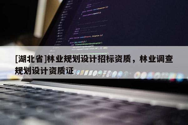 [湖北省]林業(yè)規(guī)劃設(shè)計(jì)招標(biāo)資質(zhì)，林業(yè)調(diào)查規(guī)劃設(shè)計(jì)資質(zhì)證