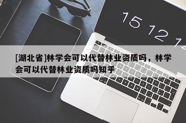 [湖北省]林學(xué)會可以代替林業(yè)資質(zhì)嗎，林學(xué)會可以代替林業(yè)資質(zhì)嗎知乎