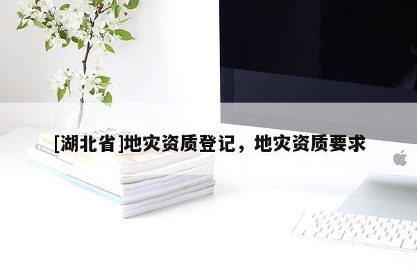 [湖北省]地災資質登記，地災資質要求