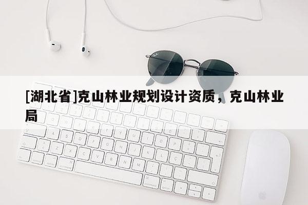 [湖北省]克山林業(yè)規(guī)劃設(shè)計(jì)資質(zhì)，克山林業(yè)局