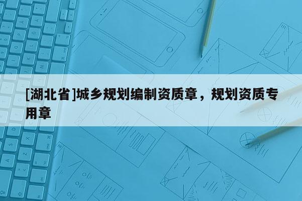 [湖北省]城鄉(xiāng)規(guī)劃編制資質(zhì)章，規(guī)劃資質(zhì)專用章