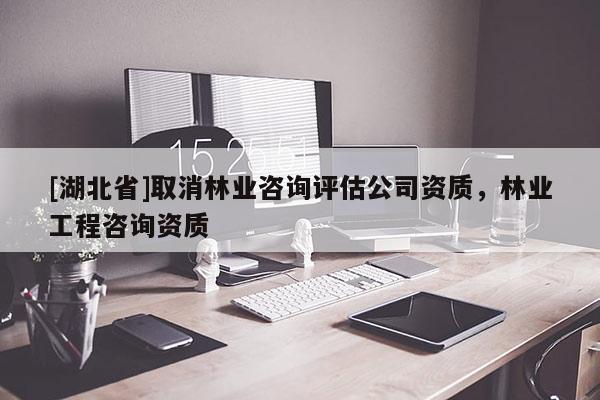 [湖北省]取消林業(yè)咨詢評估公司資質(zhì)，林業(yè)工程咨詢資質(zhì)