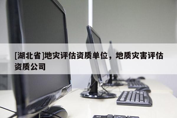 [湖北省]地災評估資質(zhì)單位，地質(zhì)災害評估資質(zhì)公司