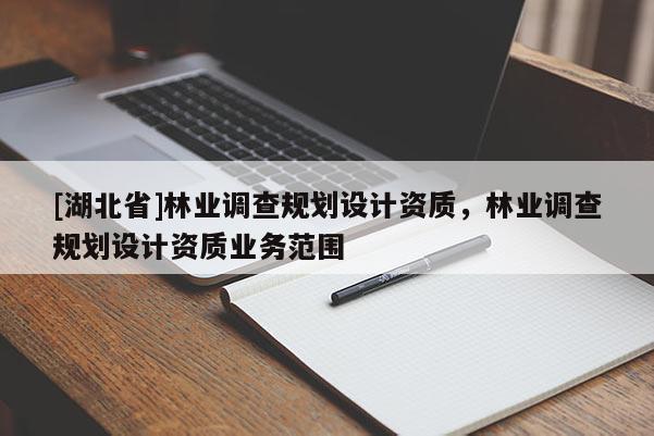 [湖北省]林業(yè)調查規(guī)劃設計資質，林業(yè)調查規(guī)劃設計資質業(yè)務范圍