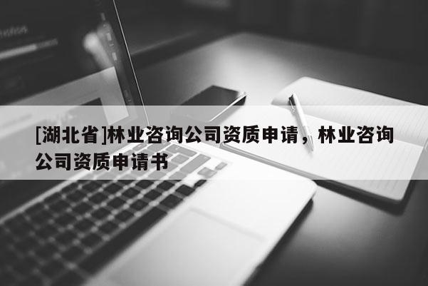 [湖北省]林業(yè)咨詢公司資質申請，林業(yè)咨詢公司資質申請書