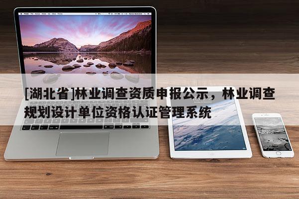 [湖北省]林業(yè)調(diào)查資質(zhì)申報公示，林業(yè)調(diào)查規(guī)劃設(shè)計單位資格認證管理系統(tǒng)