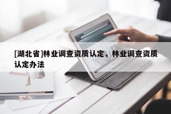 [湖北省]林業(yè)調查資質認定，林業(yè)調查資質認定辦法