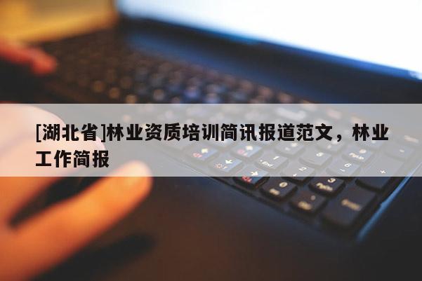 [湖北省]林業(yè)資質(zhì)培訓簡訊報道范文，林業(yè)工作簡報