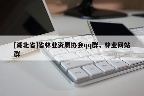 [湖北省]省林業(yè)資質(zhì)協(xié)會qq群，林業(yè)網(wǎng)站群