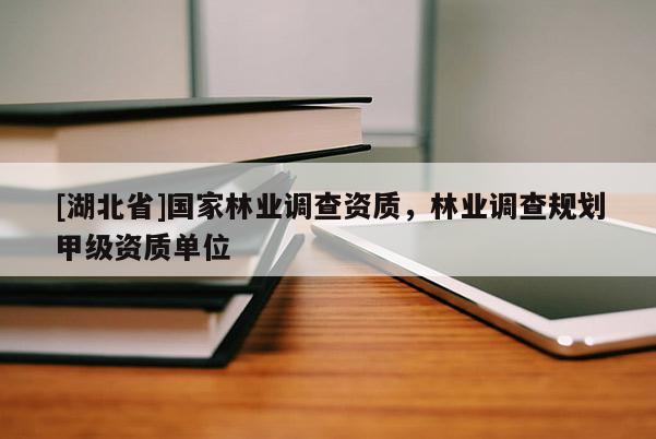 [湖北省]國家林業(yè)調(diào)查資質(zhì)，林業(yè)調(diào)查規(guī)劃甲級資質(zhì)單位