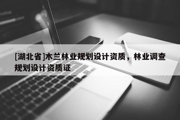 [湖北省]木蘭林業(yè)規(guī)劃設(shè)計資質(zhì)，林業(yè)調(diào)查規(guī)劃設(shè)計資質(zhì)證