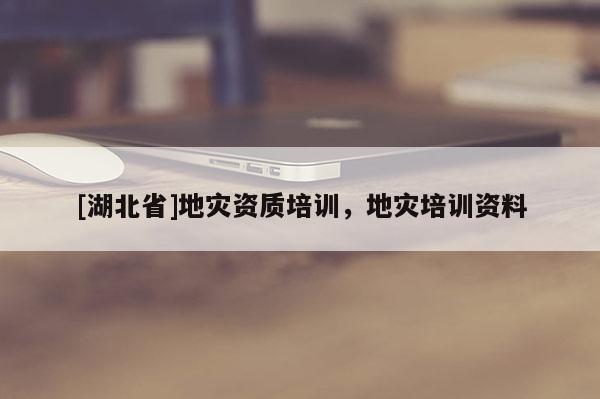 [湖北省]地災資質培訓，地災培訓資料