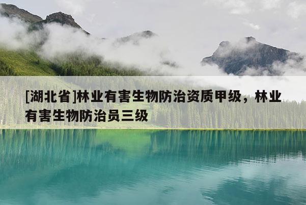 [湖北省]林業(yè)有害生物防治資質(zhì)甲級(jí)，林業(yè)有害生物防治員三級(jí)