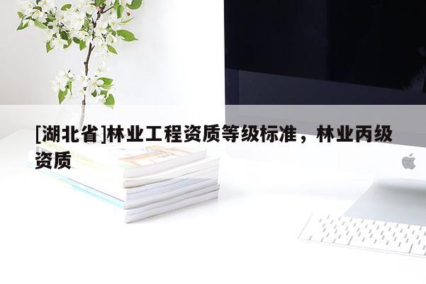 [湖北省]林業(yè)工程資質(zhì)等級(jí)標(biāo)準(zhǔn)，林業(yè)丙級(jí)資質(zhì)