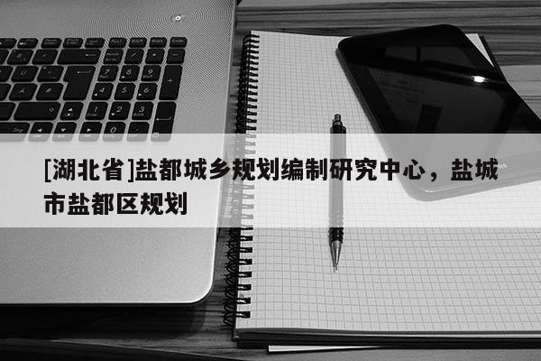 [湖北省]鹽都城鄉(xiāng)規(guī)劃編制研究中心，鹽城市鹽都區(qū)規(guī)劃