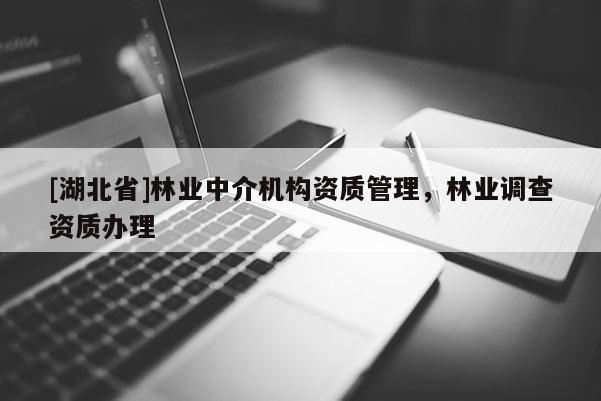 [湖北省]林業(yè)中介機構(gòu)資質(zhì)管理，林業(yè)調(diào)查資質(zhì)辦理