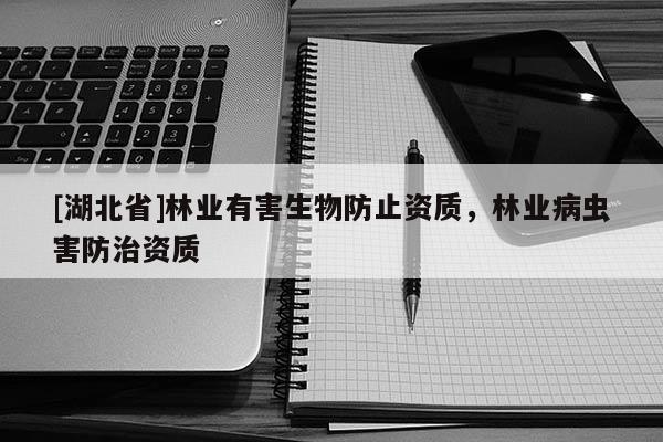 [湖北省]林業(yè)有害生物防止資質(zhì)，林業(yè)病蟲害防治資質(zhì)