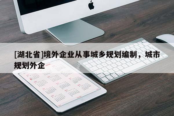 [湖北省]境外企業(yè)從事城鄉(xiāng)規(guī)劃編制，城市規(guī)劃外企