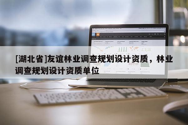 [湖北省]友誼林業(yè)調查規(guī)劃設計資質，林業(yè)調查規(guī)劃設計資質單位