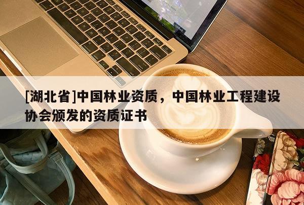 [湖北省]中國林業(yè)資質，中國林業(yè)工程建設協(xié)會頒發(fā)的資質證書