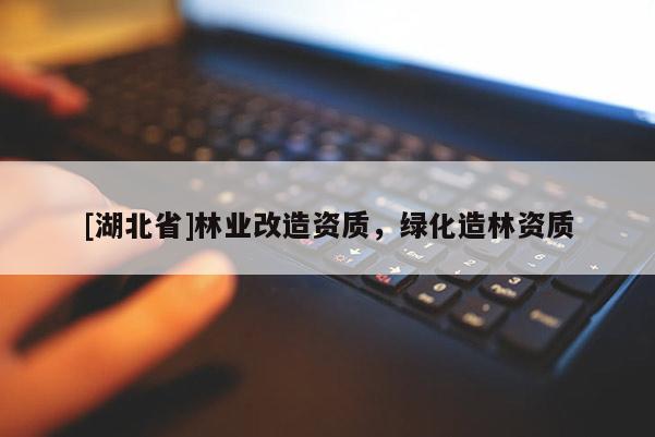 [湖北省]林業(yè)改造資質(zhì)，綠化造林資質(zhì)