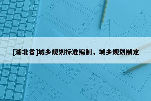 [湖北省]城鄉(xiāng)規(guī)劃標準編制，城鄉(xiāng)規(guī)劃制定