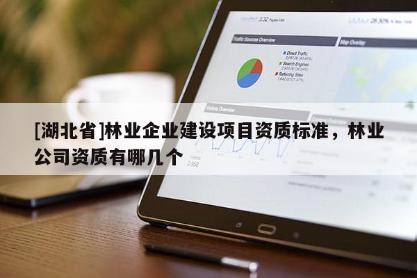 [湖北省]林業(yè)企業(yè)建設項目資質標準，林業(yè)公司資質有哪幾個