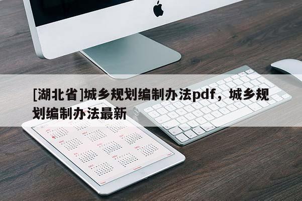 [湖北省]城鄉(xiāng)規(guī)劃編制辦法pdf，城鄉(xiāng)規(guī)劃編制辦法最新