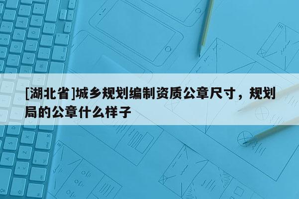 [湖北省]城鄉(xiāng)規(guī)劃編制資質(zhì)公章尺寸，規(guī)劃局的公章什么樣子