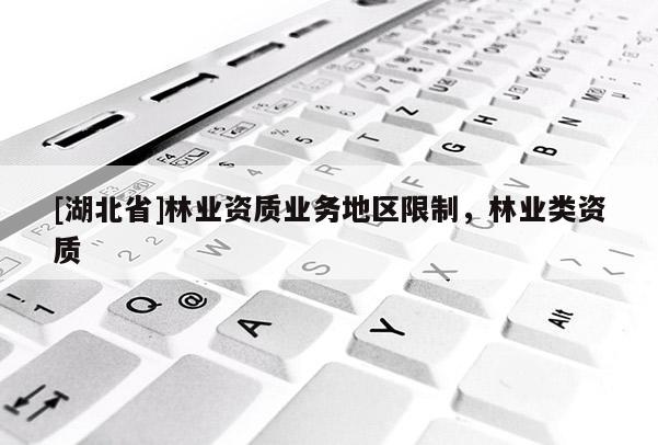 [湖北省]林業(yè)資質(zhì)業(yè)務(wù)地區(qū)限制，林業(yè)類資質(zhì)