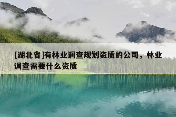 [湖北省]有林業(yè)調(diào)查規(guī)劃資質(zhì)的公司，林業(yè)調(diào)查需要什么資質(zhì)