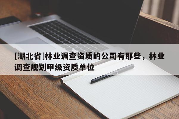 [湖北省]林業(yè)調(diào)查資質(zhì)的公司有那些，林業(yè)調(diào)查規(guī)劃甲級(jí)資質(zhì)單位