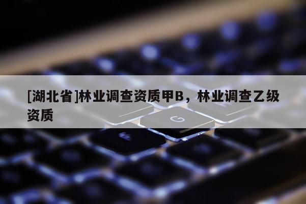 [湖北省]林業(yè)調(diào)查資質(zhì)甲B，林業(yè)調(diào)查乙級資質(zhì)