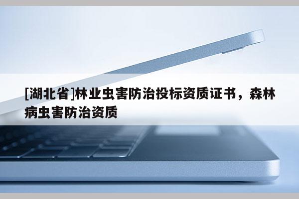 [湖北省]林業(yè)蟲害防治投標(biāo)資質(zhì)證書，森林病蟲害防治資質(zhì)