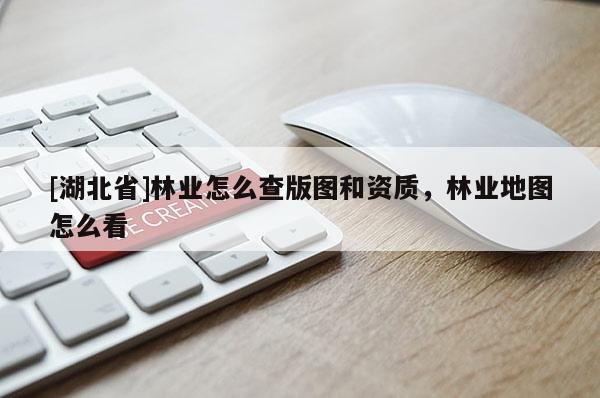 [湖北省]林業(yè)怎么查版圖和資質(zhì)，林業(yè)地圖怎么看