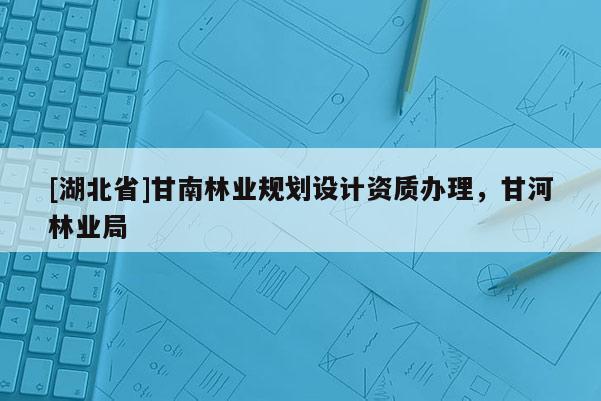 [湖北省]甘南林業(yè)規(guī)劃設計資質辦理，甘河林業(yè)局