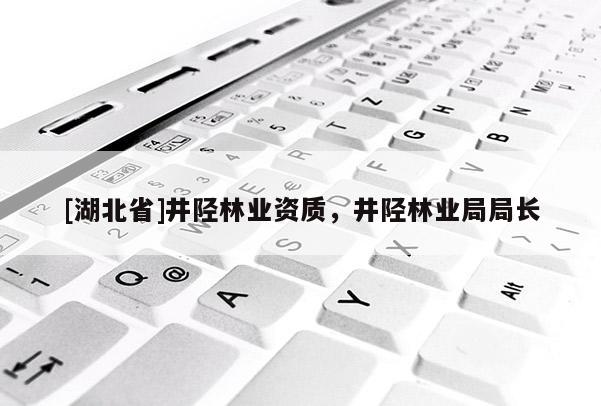 [湖北省]井陘林業(yè)資質(zhì)，井陘林業(yè)局局長